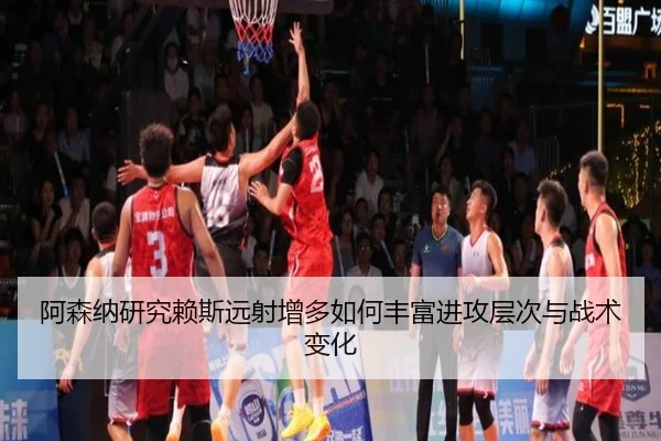 阿森纳研究赖斯远射增多如何丰富进攻层次与战术变化